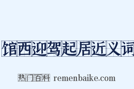 馆西迎驾起居近义词是什么意思的图片